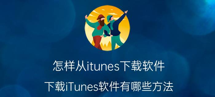 怎样从itunes下载软件 下载iTunes软件有哪些方法？